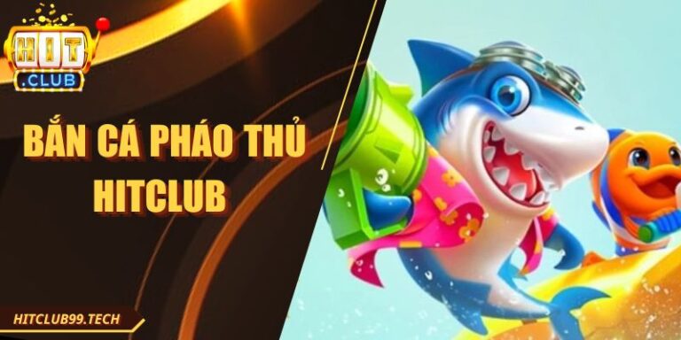 Bắn Cá Pháo Thủ Hitclub - Mang Đến Trải Nghiệm Hấp Dẫn