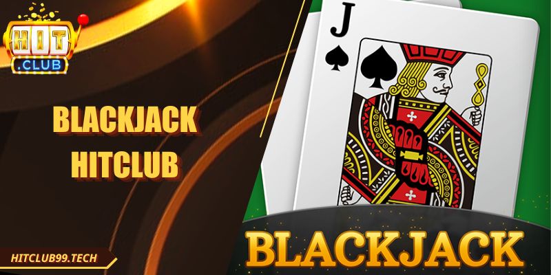 Blackjack Hitclub: Trải Nghiệm Giải Trí Hấp Dẫn Mọi Ván