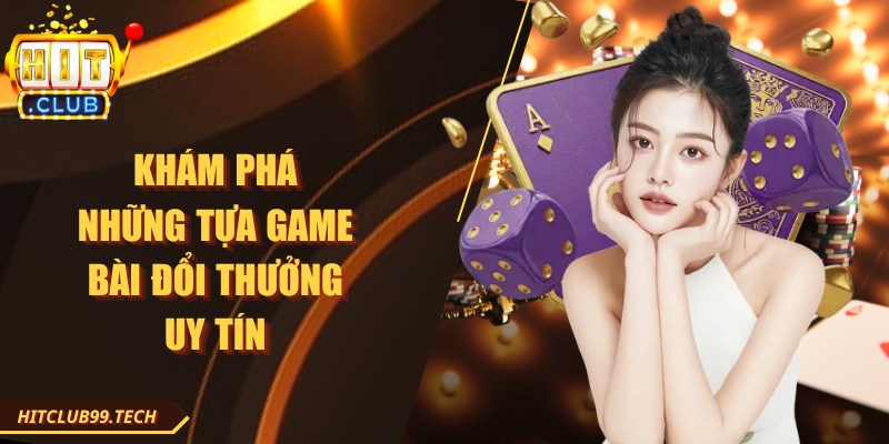 Khám phá những tựa game bài đổi thưởng uy tín