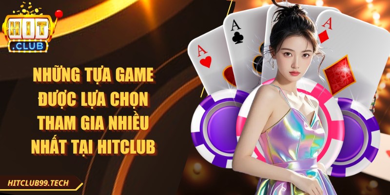 Những tựa game được lựa chọn tham gia nhiều nhất tại Hitclub