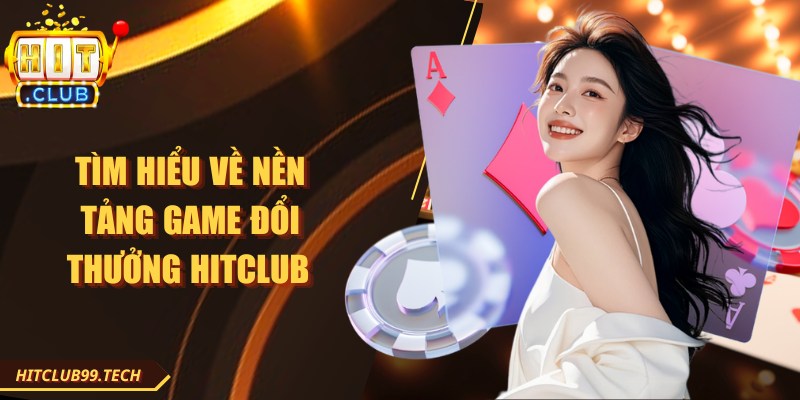 Tìm hiểu về nền tảng game đổi thưởng Hitclub 