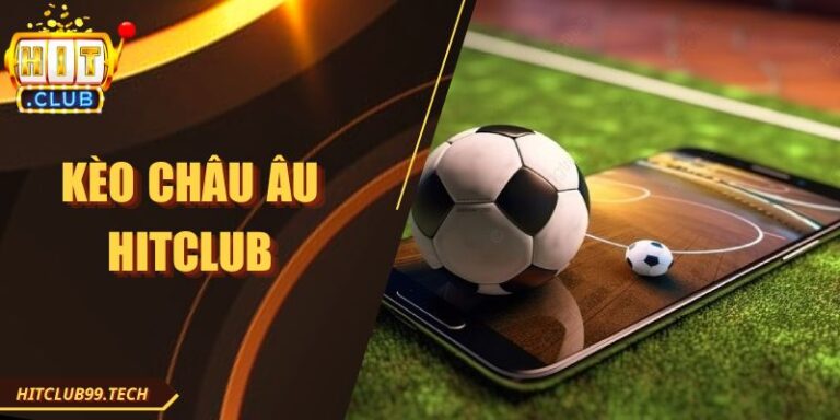 Kèo Châu Âu Hitclub - Tất Tần Tật Những Thông Tin Hot