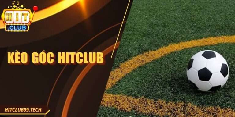 Kèo Góc Hitclub - Mẹo Bắt Kèo Ăn Đậm Từ Các Chuyên Gia