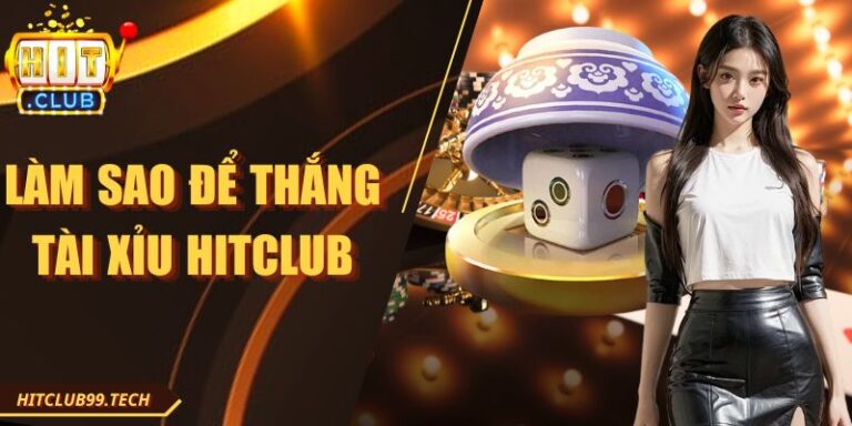 Làm Sao Để Thắng Tài Xỉu Hitclub Hiệu Quả Nhất Mọi Lúc