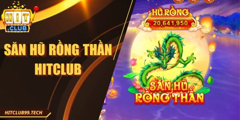 Săn Hũ Rồng Thần Hitclub Và Bí Quyết Tối Ưu Phần Thưởng